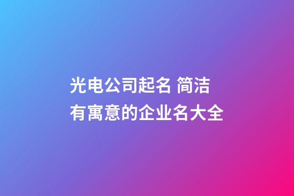 光电公司起名 简洁有寓意的企业名大全